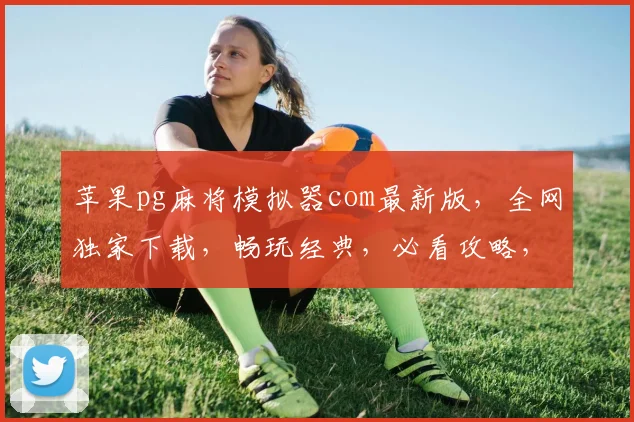 苹果pg麻将模拟器com最新版，全网独家下载，畅玩经典，必看攻略，三重福利，不容错过
