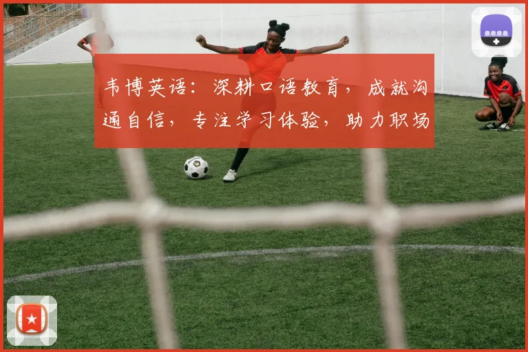 韦博英语：深耕口语教育，成就沟通自信，专注学习体验，助力职场发展。