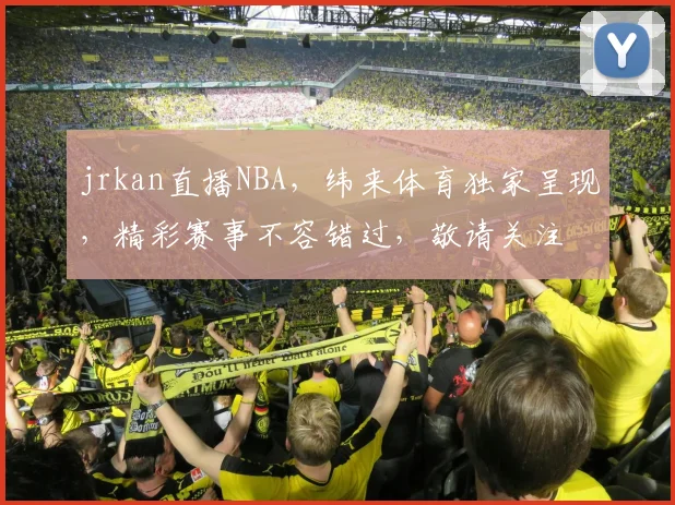 jrkan直播NBA，纬来体育独家呈现，精彩赛事不容错过，敬请关注
