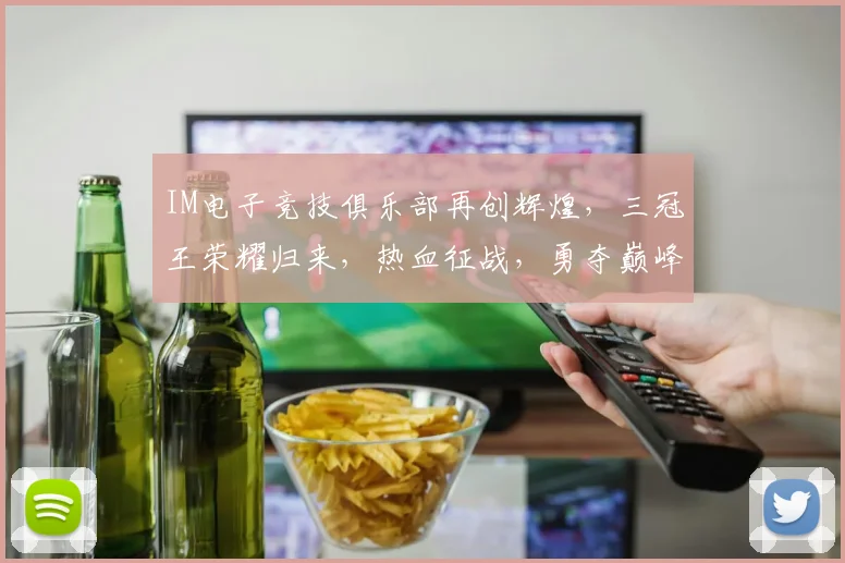 IM电子竞技俱乐部再创辉煌，三冠王荣耀归来，热血征战，勇夺巅峰