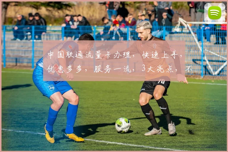 中国联通流量卡办理，快速上手，优惠多多，服务一流，3大亮点，不容错过，立即行动