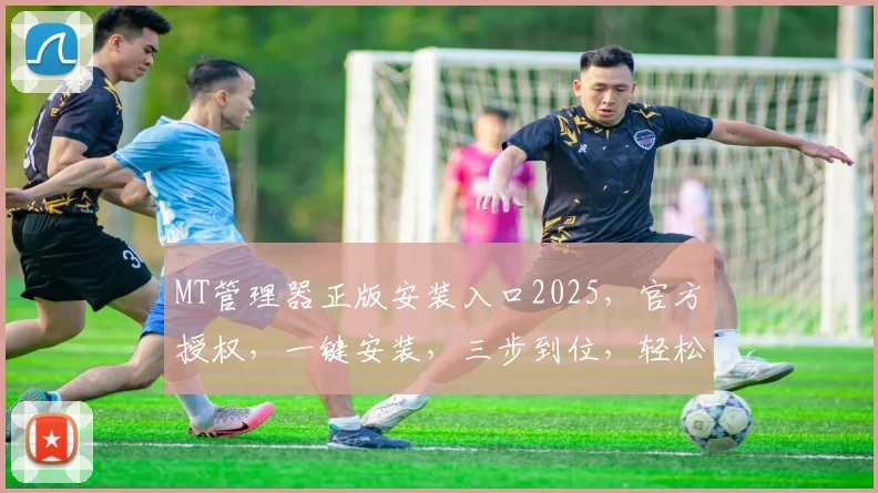 MT管理器正版安装入口2025，官方授权，一键安装，三步到位，轻松体验