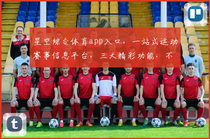 星空综合体育app入口，一站式运动赛事信息平台，三大精彩功能，不容错过