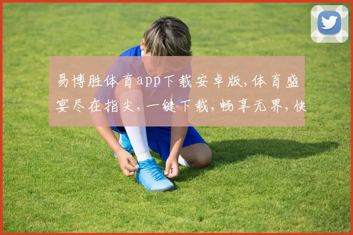 易博胜体育app下载安卓版,体育盛宴尽在指尖,一键下载,畅享无界,快人一步