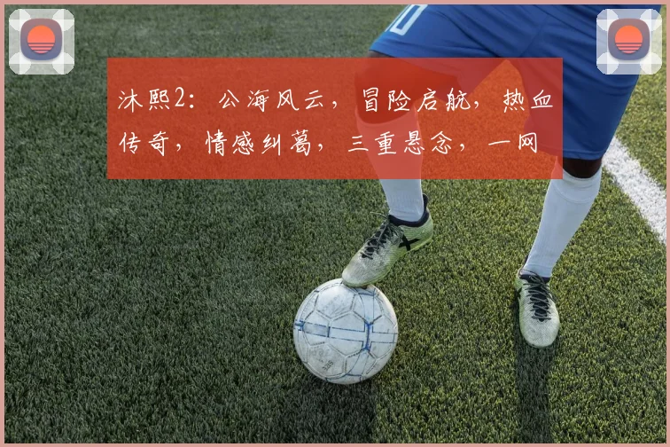 沐熙2：公海风云，冒险启航，热血传奇，情感纠葛，三重悬念，一网打尽