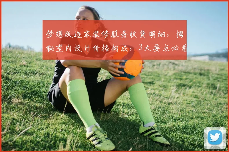梦想改造家装修服务收费明细，揭秘室内设计价格构成，3大要点必看