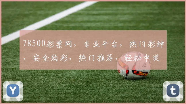 78500彩票网，专业平台，热门彩种，安全购彩，热门推荐，轻松中奖，必看攻略