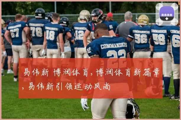 易伟新 博润体育,博润体育新篇章,易伟新引领运动风尚