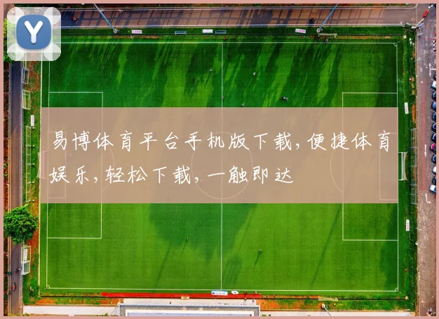 易博体育平台手机版下载,便捷体育娱乐,轻松下载,一触即达