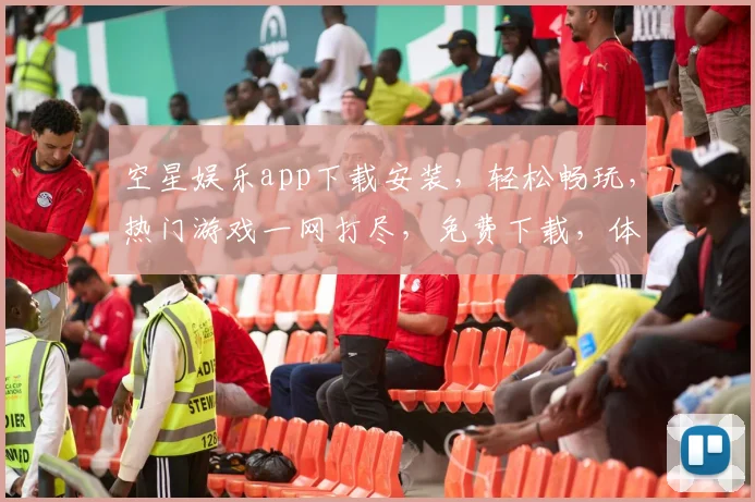 空星娱乐app下载安装，轻松畅玩，热门游戏一网打尽，免费下载，体验非凡